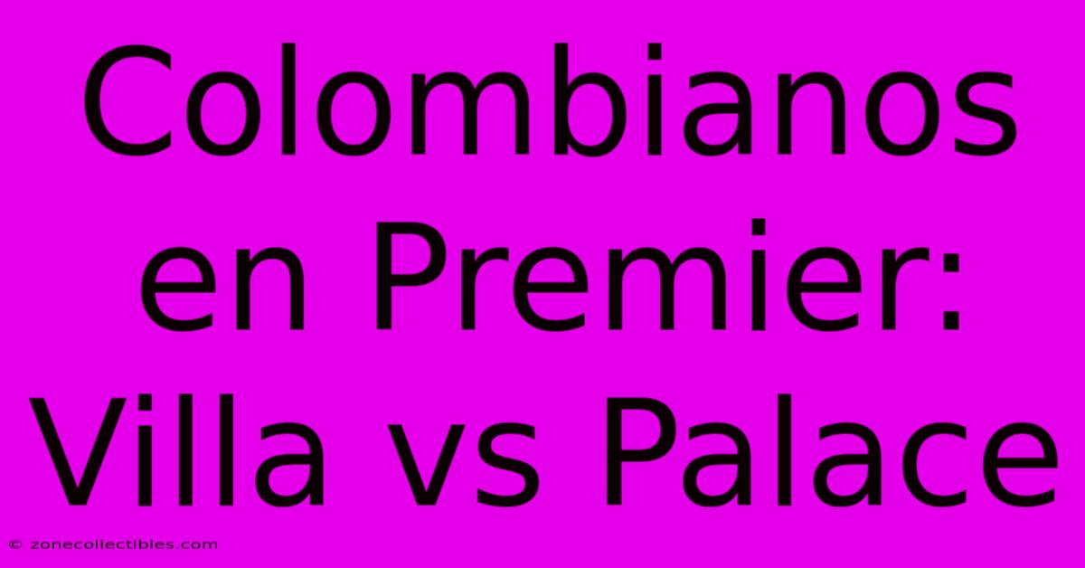 Colombianos En Premier: Villa Vs Palace