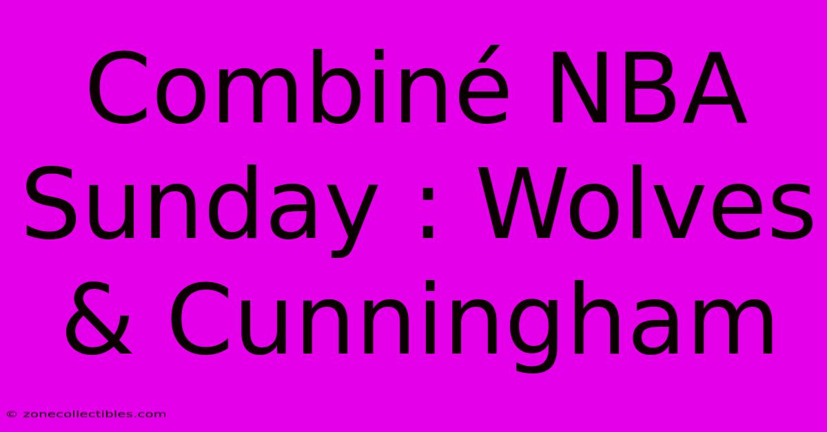 Combiné NBA Sunday : Wolves & Cunningham