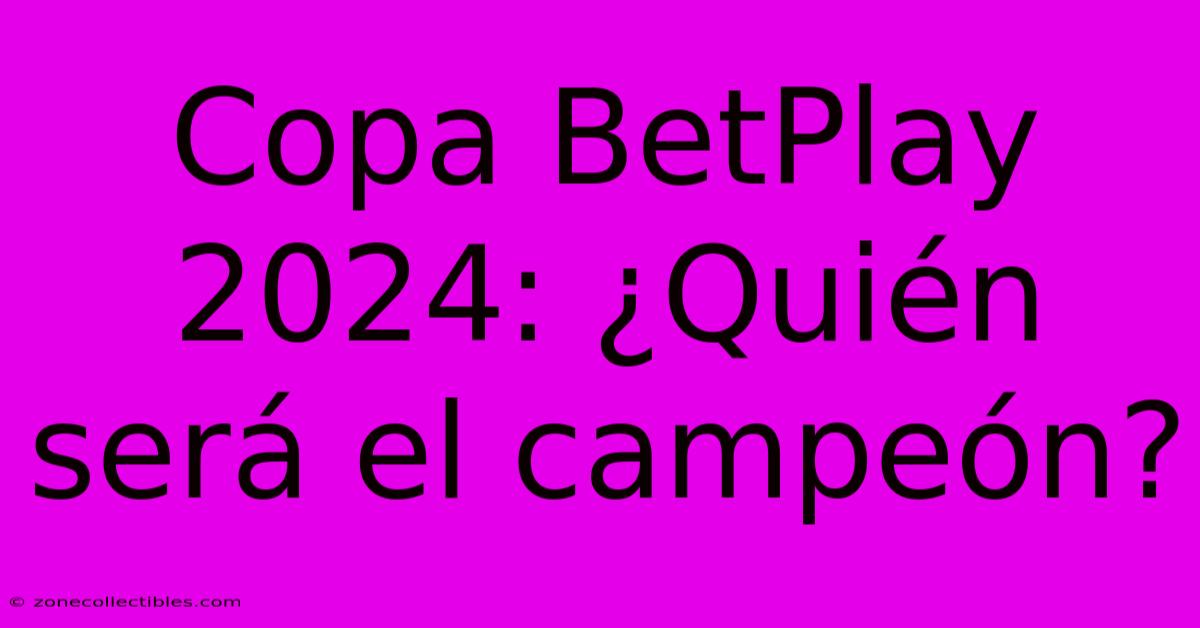 Copa BetPlay 2024: ¿Quién Será El Campeón?