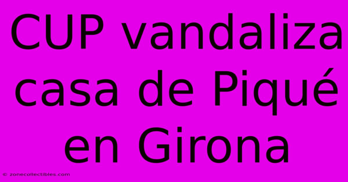 CUP Vandaliza Casa De Piqué En Girona