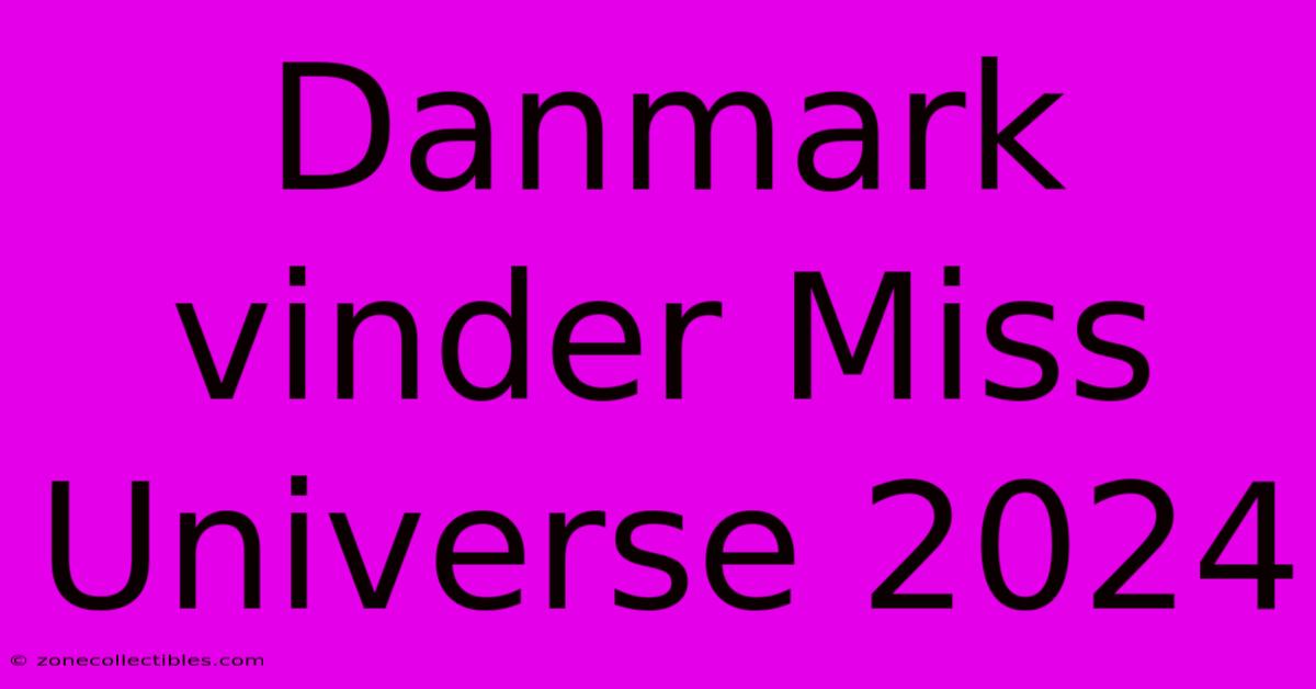 Danmark Vinder Miss Universe 2024