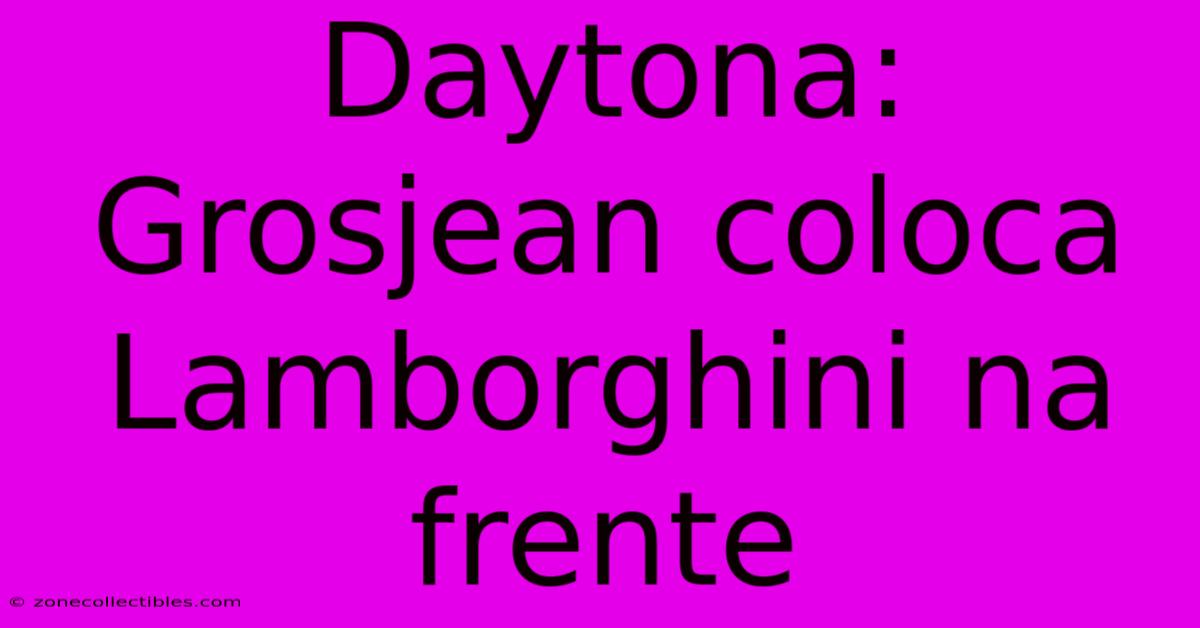 Daytona: Grosjean Coloca Lamborghini Na Frente