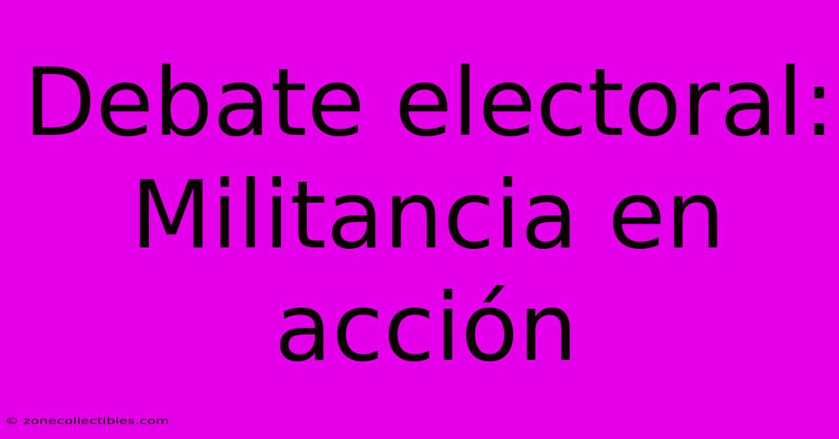 Debate Electoral:  Militancia En Acción