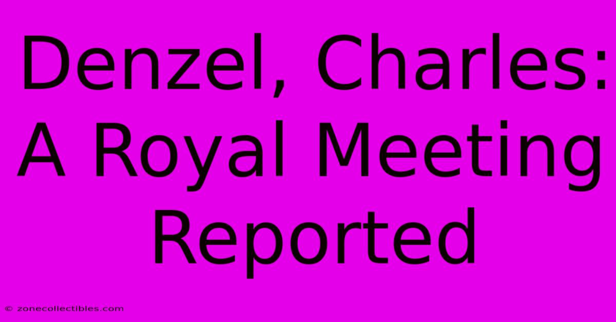 Denzel, Charles: A Royal Meeting Reported