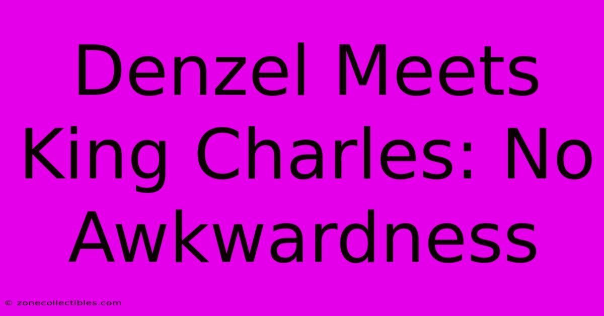 Denzel Meets King Charles: No Awkwardness