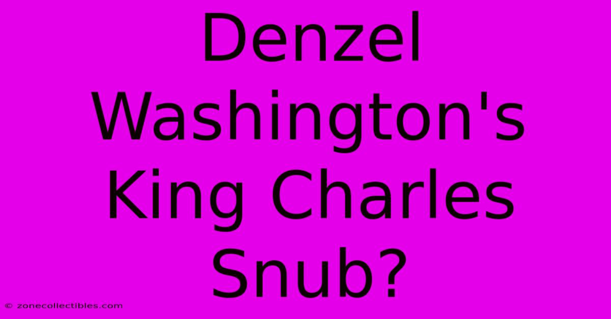 Denzel Washington's King Charles Snub?