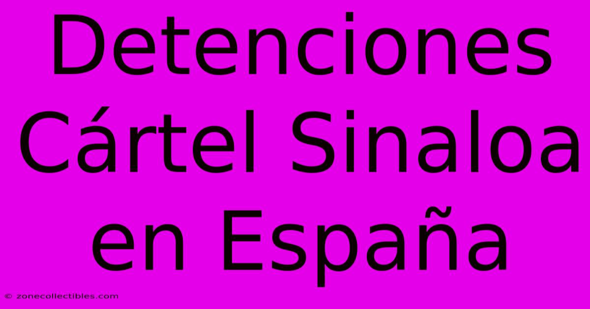 Detenciones Cártel Sinaloa En España