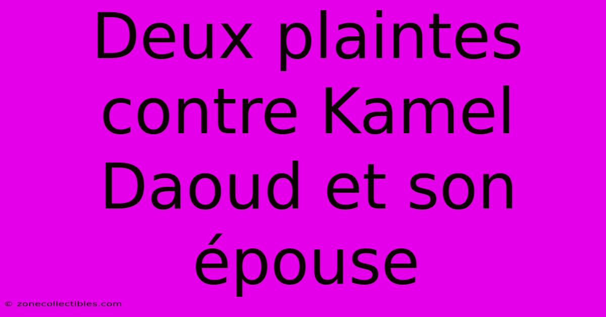 Deux Plaintes Contre Kamel Daoud Et Son Épouse