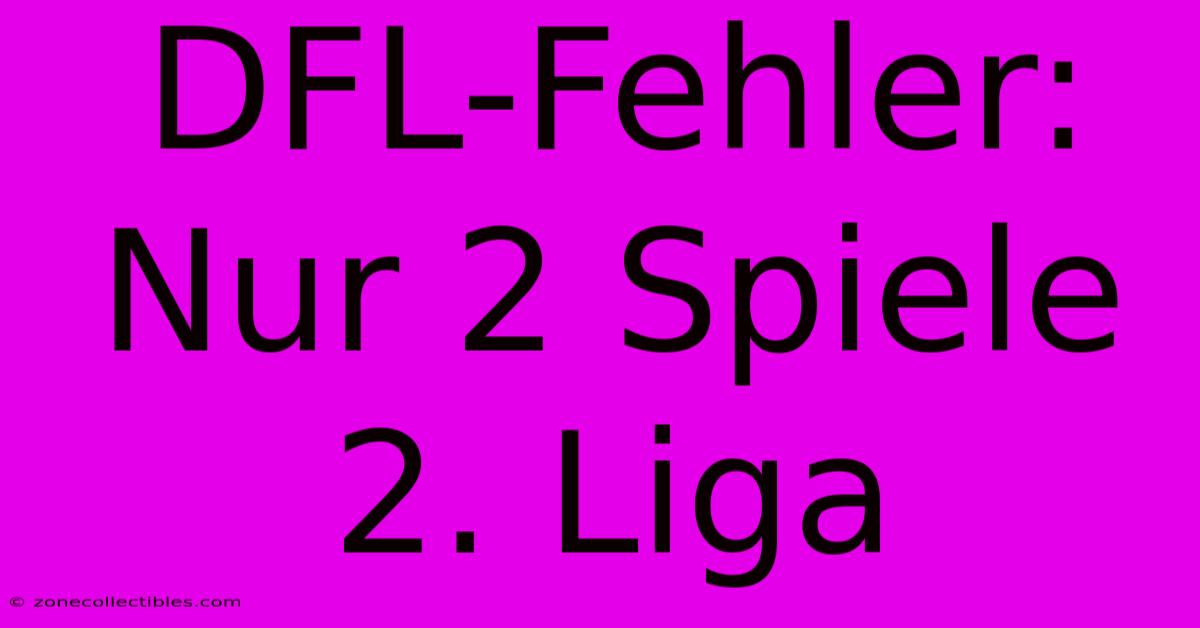 DFL-Fehler: Nur 2 Spiele 2. Liga