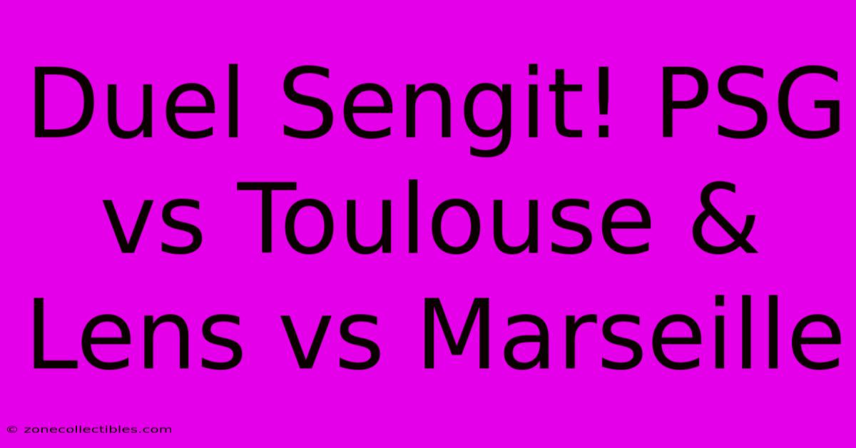 Duel Sengit! PSG Vs Toulouse & Lens Vs Marseille