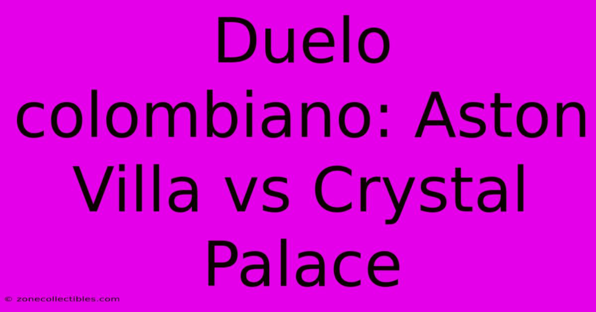 Duelo Colombiano: Aston Villa Vs Crystal Palace