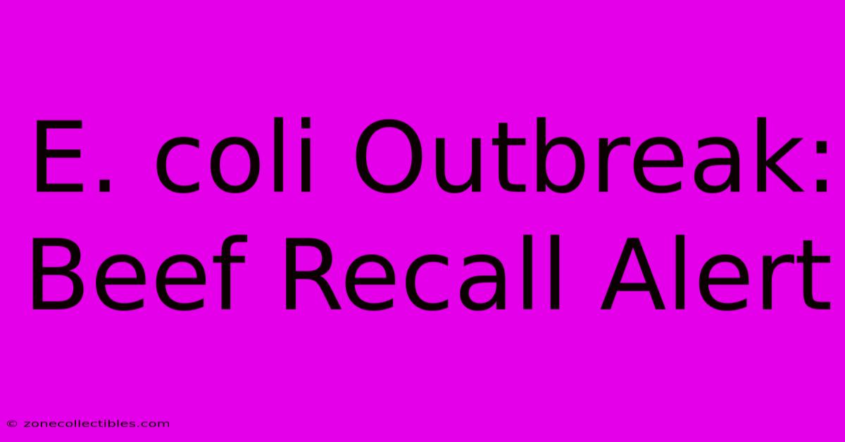 E. Coli Outbreak: Beef Recall Alert