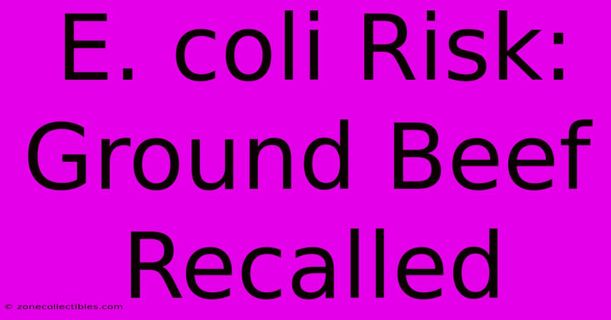 E. Coli Risk: Ground Beef Recalled