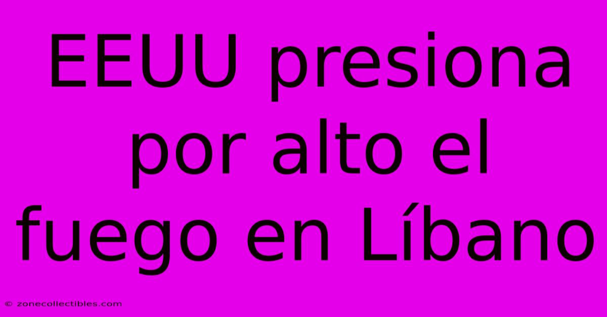 EEUU Presiona Por Alto El Fuego En Líbano