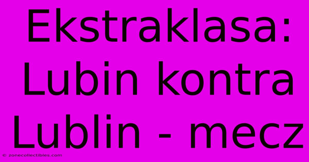 Ekstraklasa: Lubin Kontra Lublin - Mecz