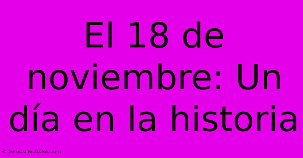 El 18 De Noviembre: Un Día En La Historia