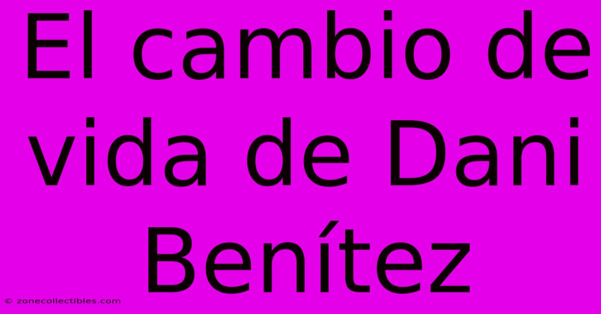 El Cambio De Vida De Dani Benítez