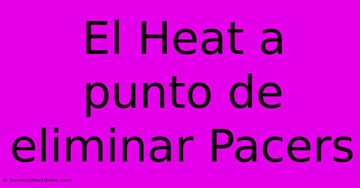 El Heat A Punto De Eliminar Pacers