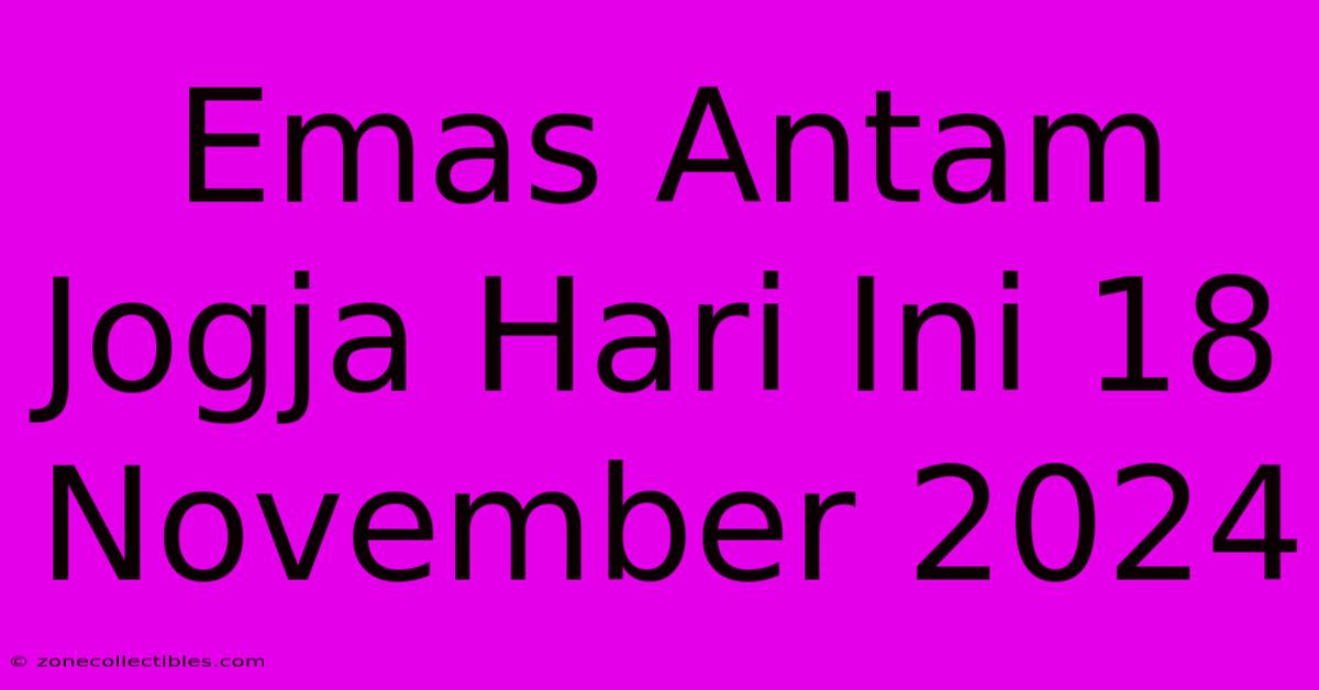 Emas Antam Jogja Hari Ini 18 November 2024