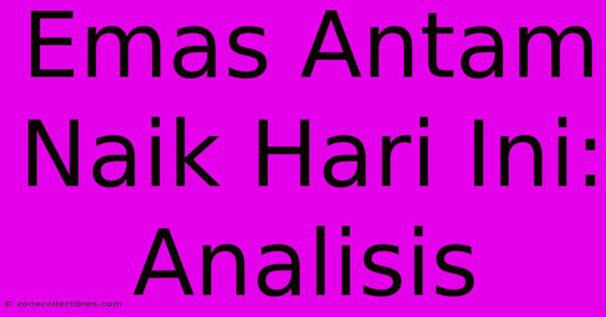 Emas Antam Naik Hari Ini: Analisis