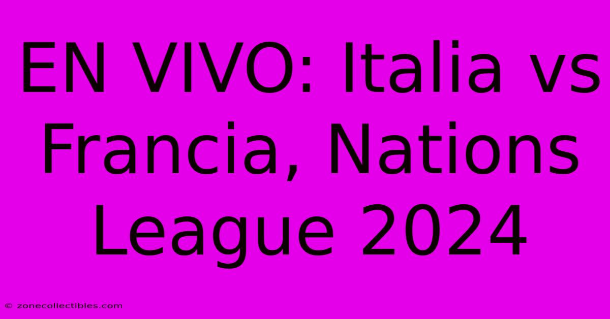 EN VIVO: Italia Vs Francia, Nations League 2024