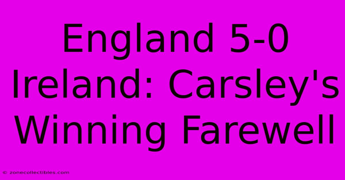 England 5-0 Ireland: Carsley's Winning Farewell