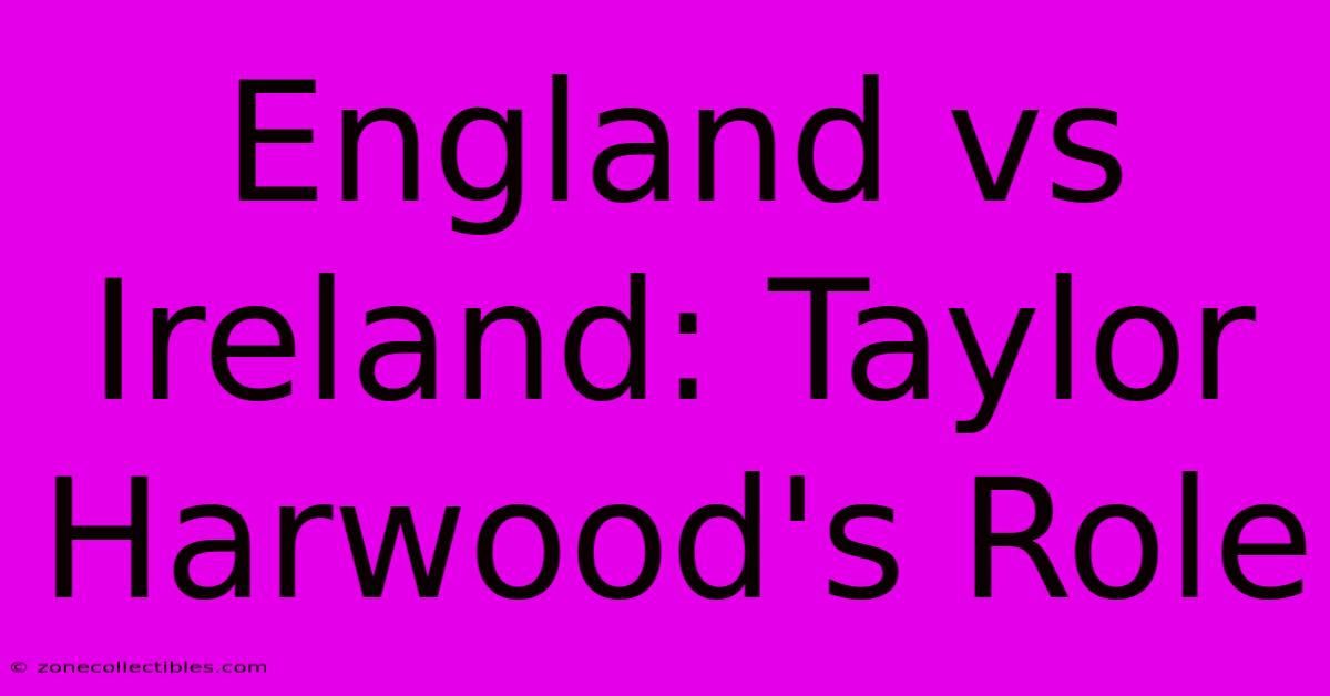 England Vs Ireland: Taylor Harwood's Role