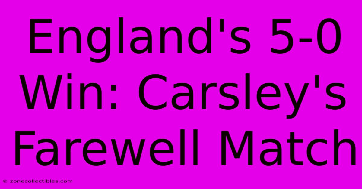 England's 5-0 Win: Carsley's Farewell Match