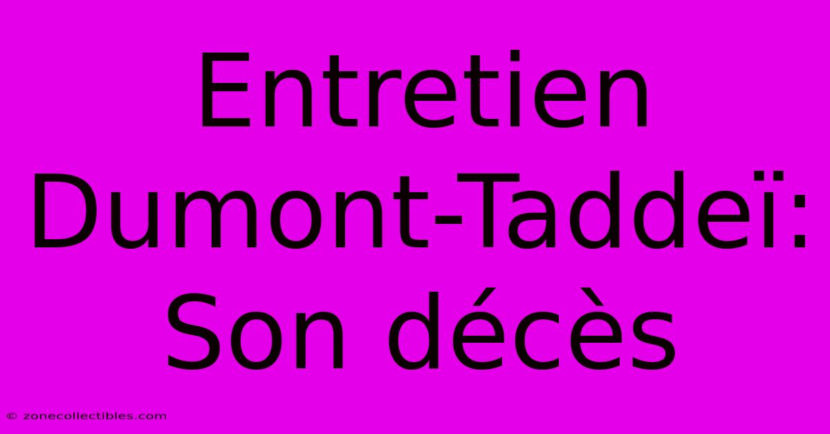 Entretien Dumont-Taddeï: Son Décès