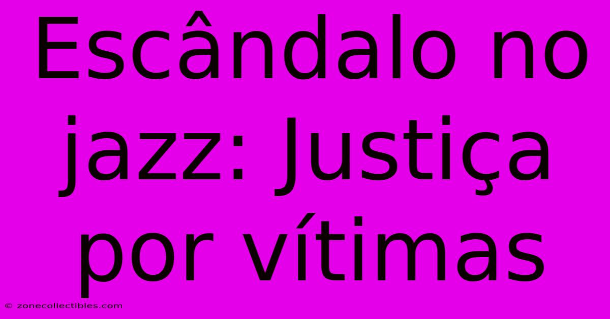 Escândalo No Jazz: Justiça Por Vítimas