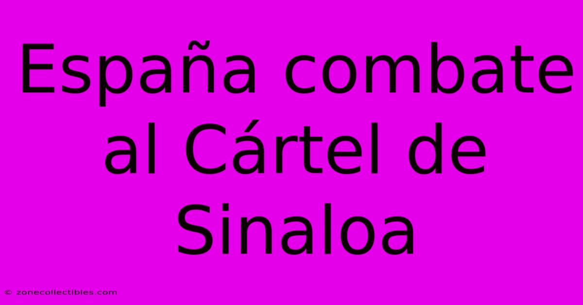 España Combate Al Cártel De Sinaloa