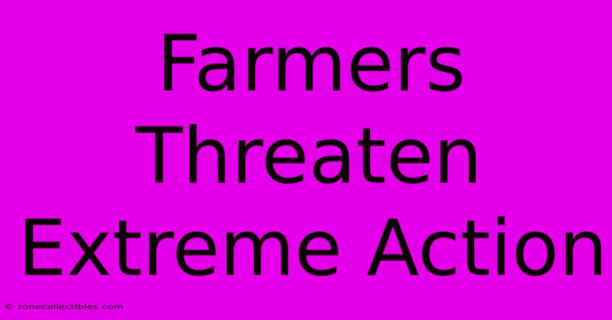 Farmers Threaten Extreme Action