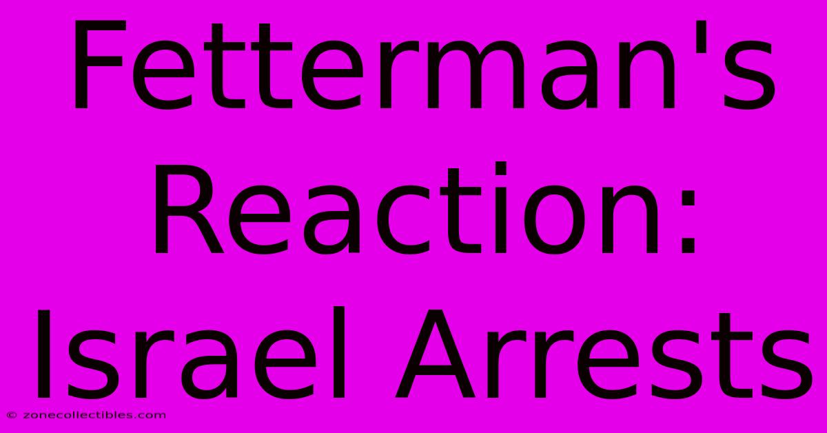 Fetterman's Reaction: Israel Arrests