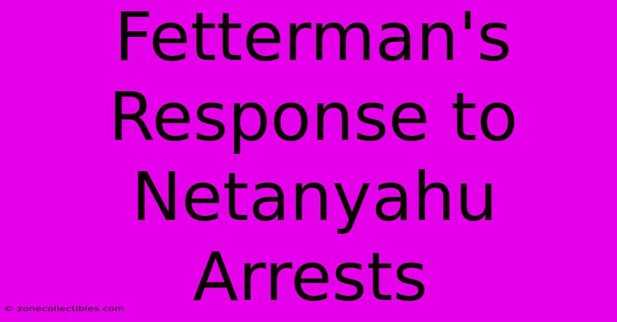 Fetterman's Response To Netanyahu Arrests