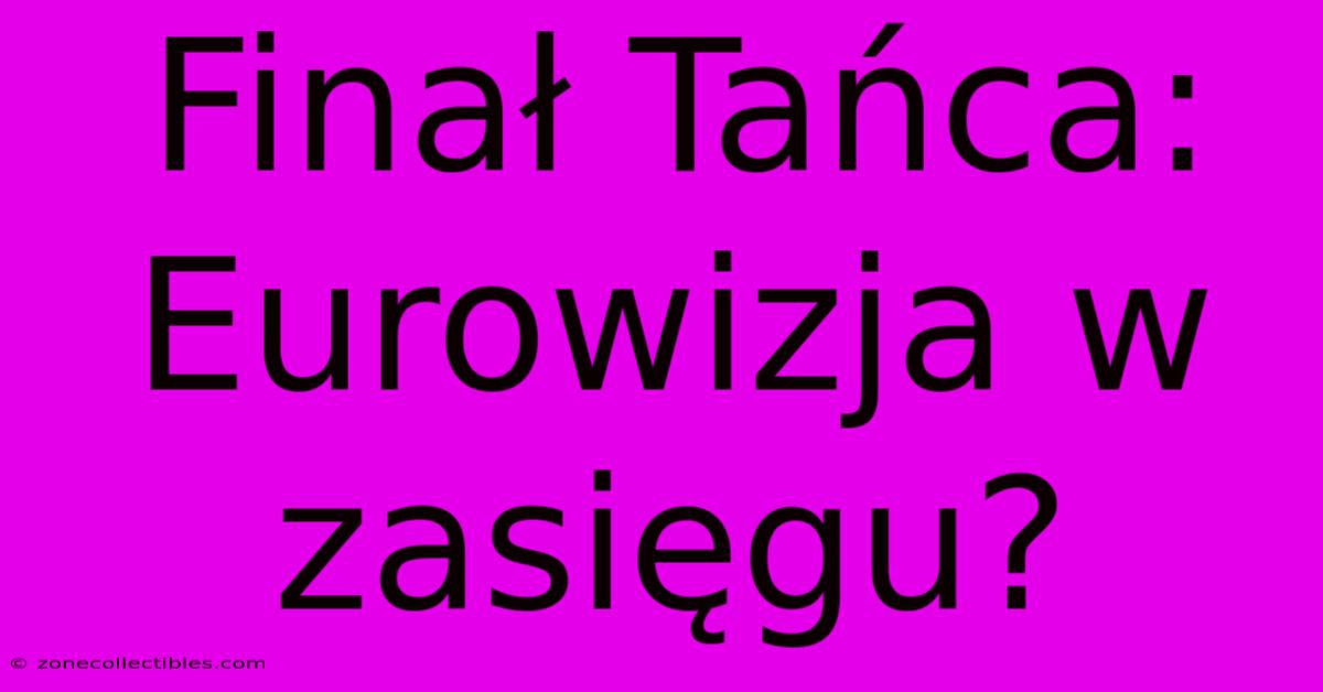 Finał Tańca: Eurowizja W Zasięgu?