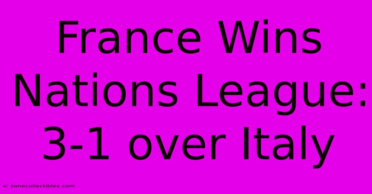 France Wins Nations League: 3-1 Over Italy