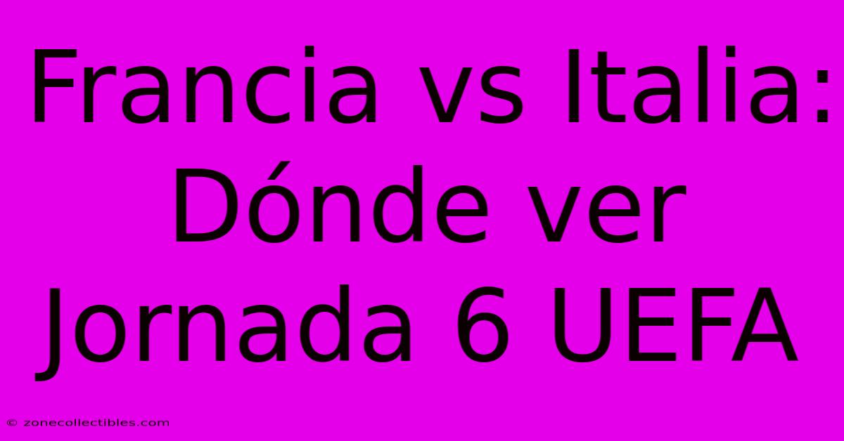 Francia Vs Italia: Dónde Ver Jornada 6 UEFA