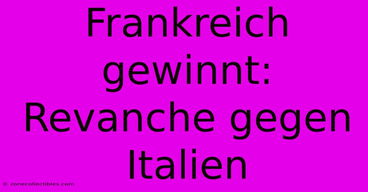 Frankreich Gewinnt: Revanche Gegen Italien