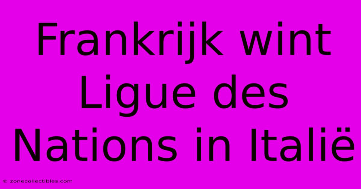 Frankrijk Wint Ligue Des Nations In Italië