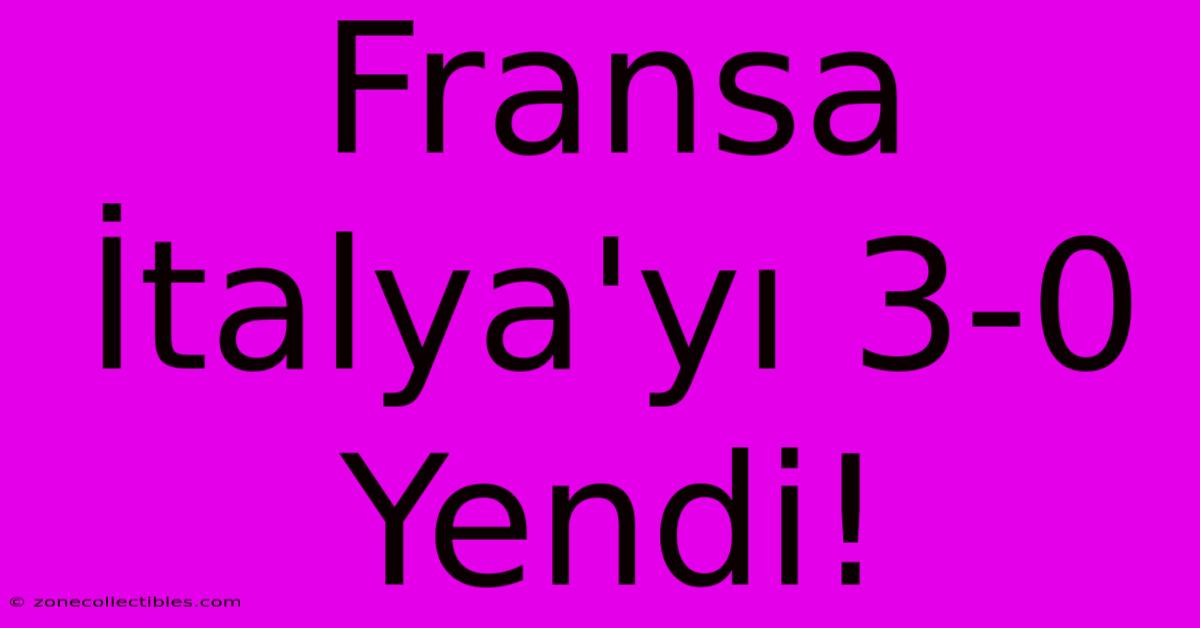 Fransa İtalya'yı 3-0 Yendi!