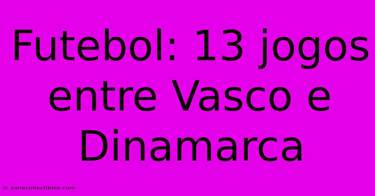 Futebol: 13 Jogos Entre Vasco E Dinamarca