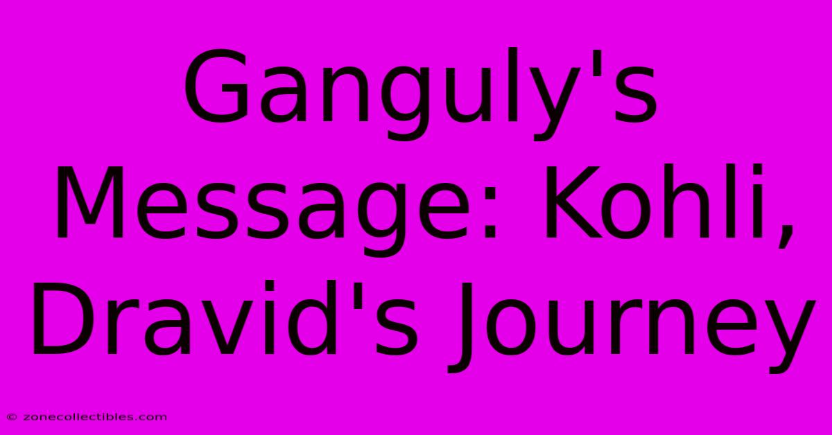 Ganguly's Message: Kohli, Dravid's Journey