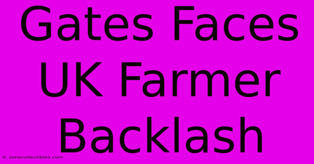 Gates Faces UK Farmer Backlash