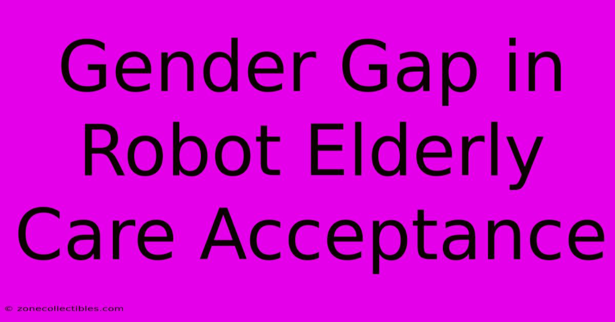 Gender Gap In Robot Elderly Care Acceptance