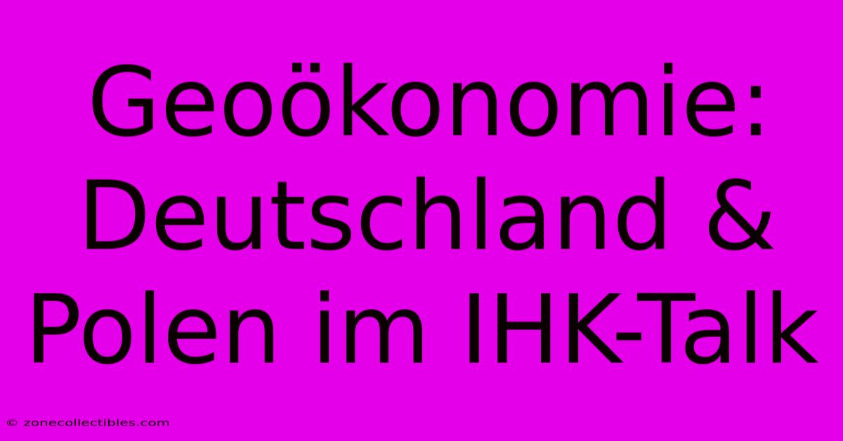 Geoökonomie: Deutschland & Polen Im IHK-Talk