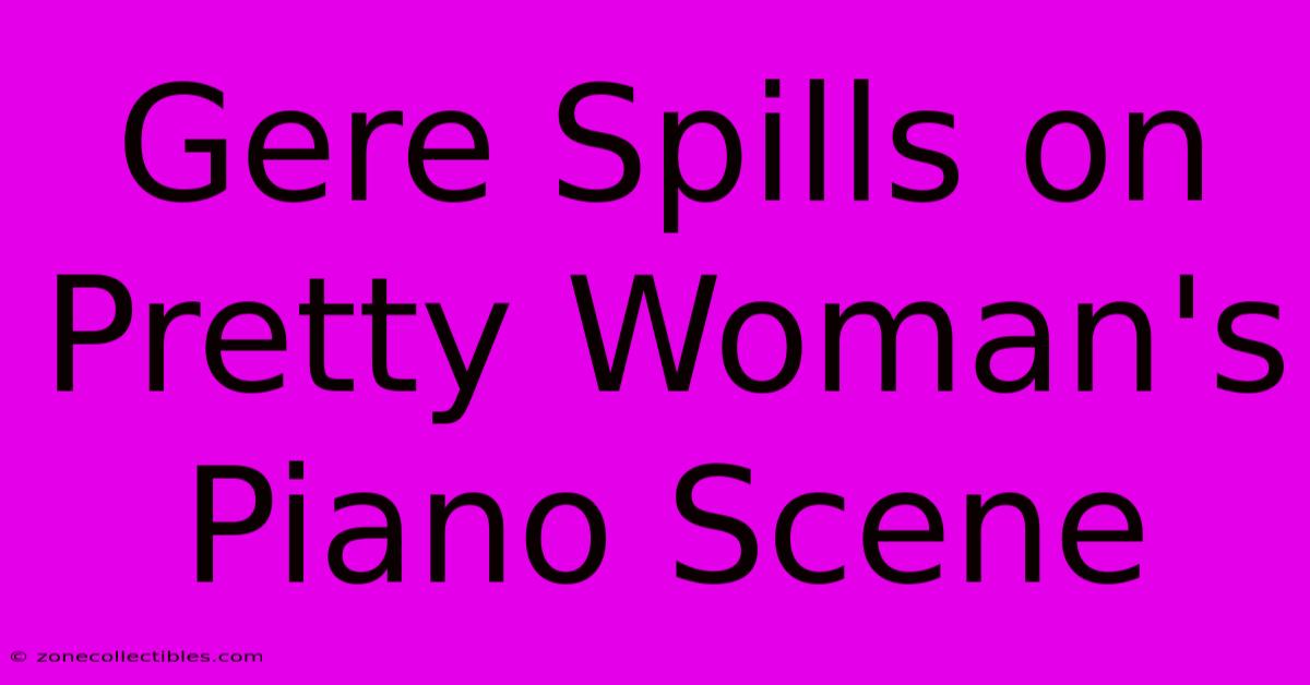 Gere Spills On Pretty Woman's Piano Scene