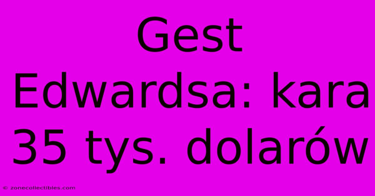 Gest Edwardsa: Kara 35 Tys. Dolarów