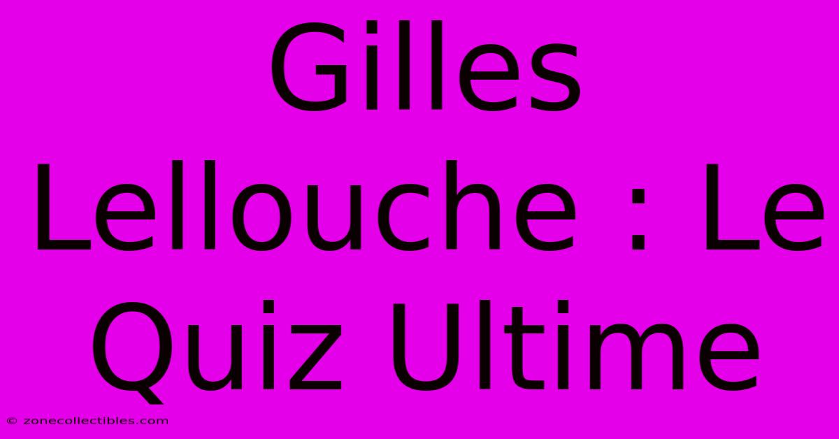 Gilles Lellouche : Le Quiz Ultime