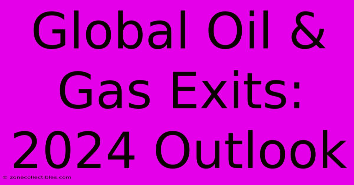 Global Oil & Gas Exits: 2024 Outlook