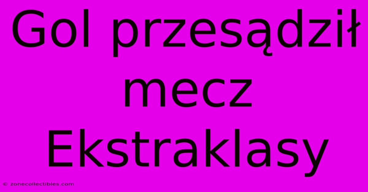 Gol Przesądził Mecz Ekstraklasy